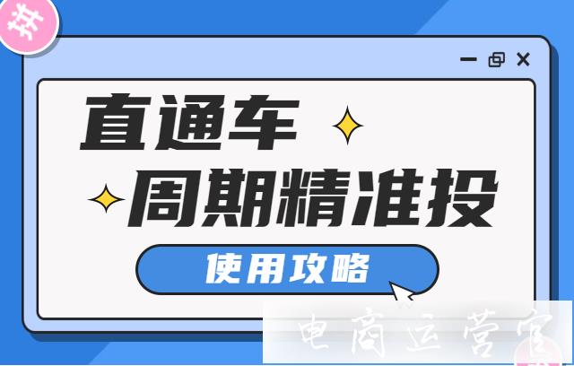 淘寶直通車[周期精準(zhǔn)投]是什么?如何利用好[周期精準(zhǔn)投]進(jìn)行推廣?